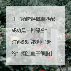 “能跨越概率匹配成功是一种缘分” 江西95后教师“赴约”捐造血干细胞